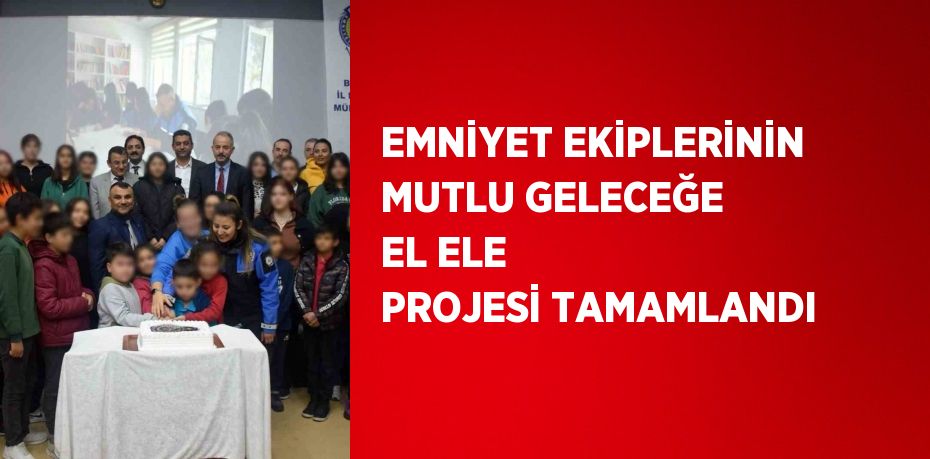 EMNİYET EKİPLERİNİN MUTLU GELECEĞE EL ELE PROJESİ TAMAMLANDI