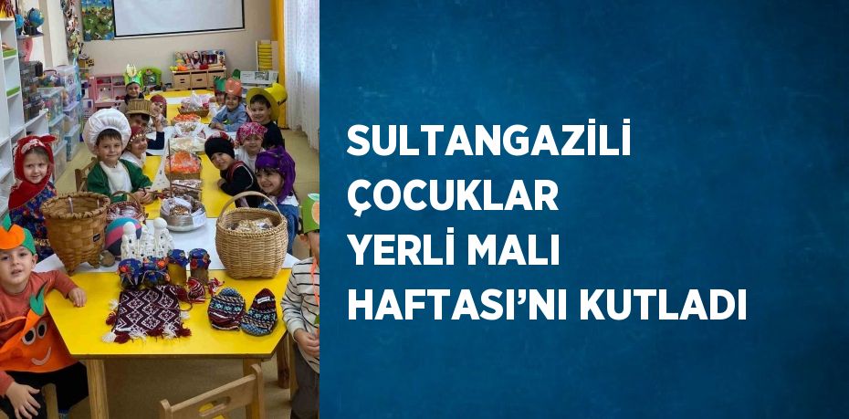 SULTANGAZİLİ ÇOCUKLAR YERLİ MALI HAFTASI’NI KUTLADI