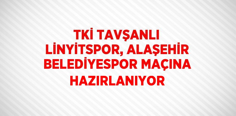 TKİ TAVŞANLI LİNYİTSPOR, ALAŞEHİR BELEDİYESPOR MAÇINA HAZIRLANIYOR