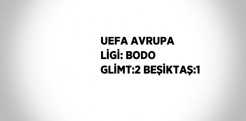 UEFA AVRUPA LİGİ: BODO GLİMT:2 BEŞİKTAŞ:1