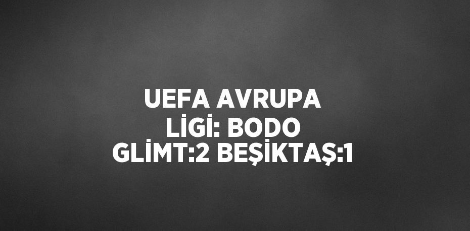 UEFA AVRUPA LİGİ: BODO GLİMT:2 BEŞİKTAŞ:1