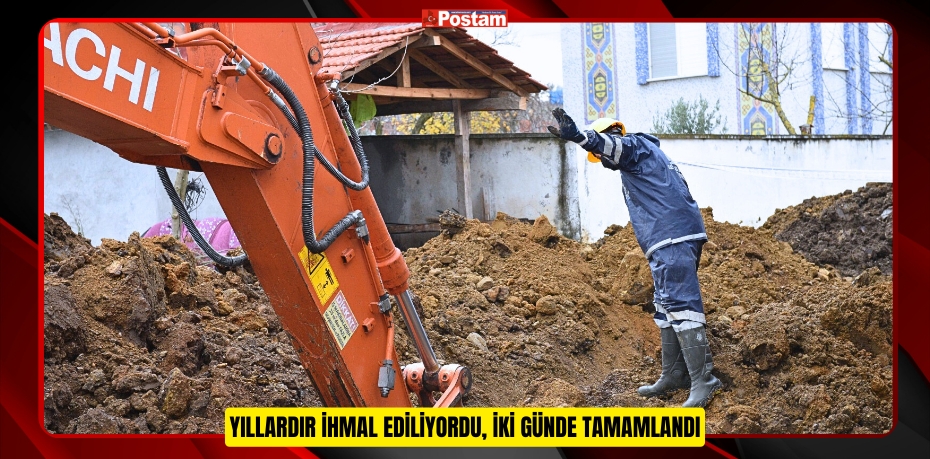 YILLARDIR İHMAL EDİLİYORDU, İKİ GÜNDE TAMAMLANDI