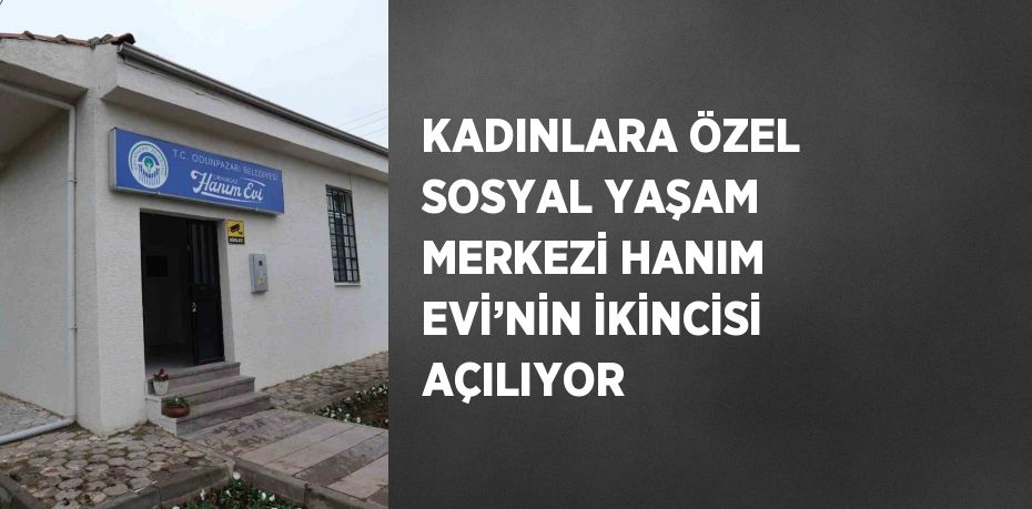 KADINLARA ÖZEL SOSYAL YAŞAM MERKEZİ HANIM EVİ’NİN İKİNCİSİ AÇILIYOR