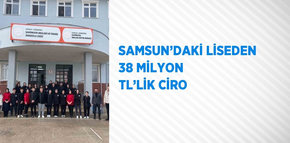 SAMSUN’DAKİ LİSEDEN 38 MİLYON TL’LİK CİRO