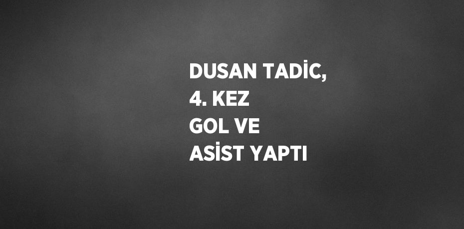 DUSAN TADİC, 4. KEZ GOL VE ASİST YAPTI