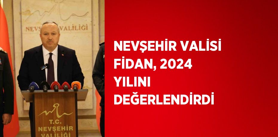 NEVŞEHİR VALİSİ FİDAN, 2024 YILINI DEĞERLENDİRDİ