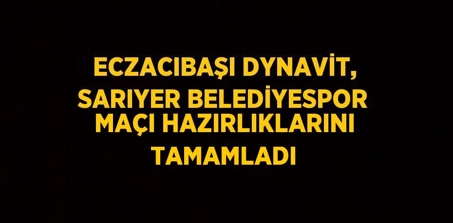 ECZACIBAŞI DYNAVİT, SARIYER BELEDİYESPOR MAÇI HAZIRLIKLARINI TAMAMLADI