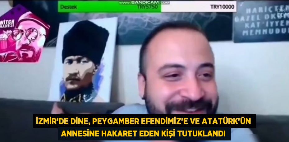 İZMİR’DE DİNE, PEYGAMBER EFENDİMİZ’E VE ATATÜRK’ÜN ANNESİNE HAKARET EDEN KİŞİ TUTUKLANDI