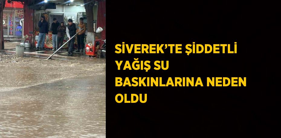 SİVEREK’TE ŞİDDETLİ YAĞIŞ SU BASKINLARINA NEDEN OLDU