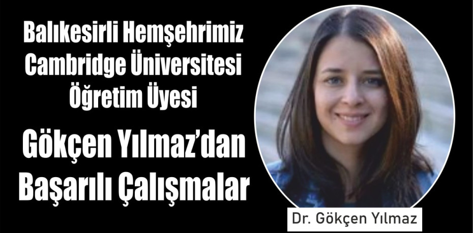 Balıkesirli Hemşehrimiz Cambridge Üniversitesi Öğretim Üyesi Gökçen Yılmaz’dan Başarılı Çalışmalar