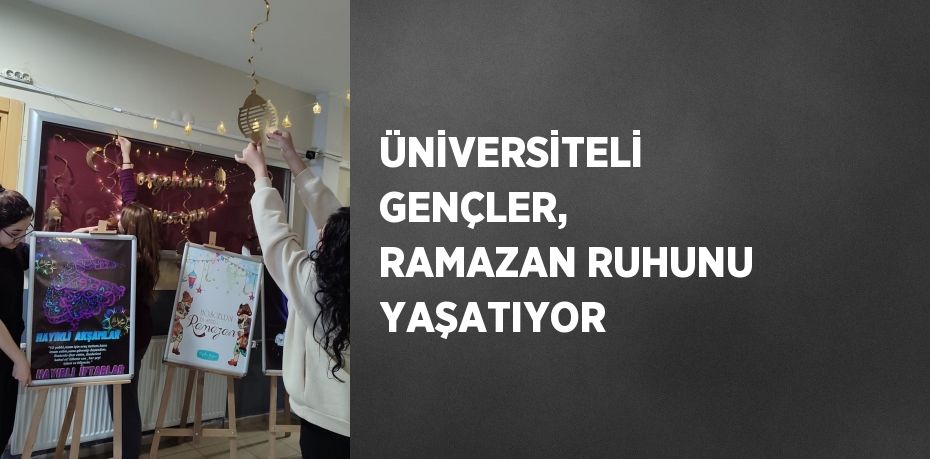 ÜNİVERSİTELİ GENÇLER, RAMAZAN RUHUNU YAŞATIYOR