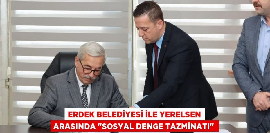 ERDEK BELEDİYESİ İLE YERELSEN ARASINDA "SOSYAL DENGE TAZMİNATI"