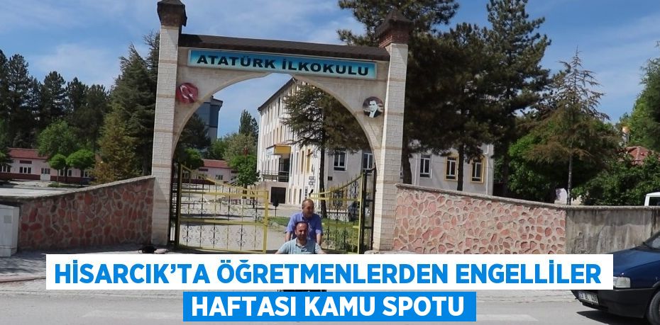 HİSARCIK’TA ÖĞRETMENLERDEN ENGELLİLER HAFTASI KAMU SPOTU