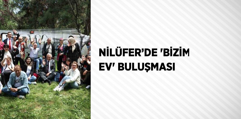 NİLÜFER’DE 'BİZİM EV' BULUŞMASI