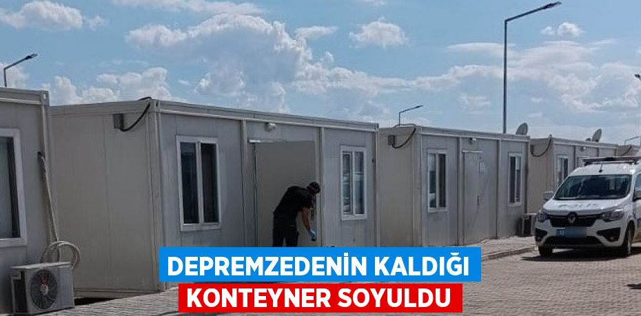 DEPREMZEDENİN KALDIĞI KONTEYNER SOYULDU