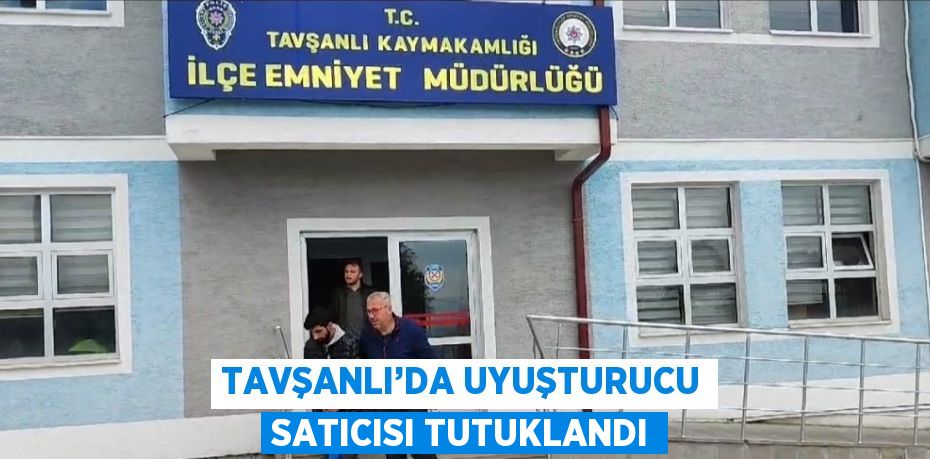 TAVŞANLI’DA UYUŞTURUCU SATICISI TUTUKLANDI