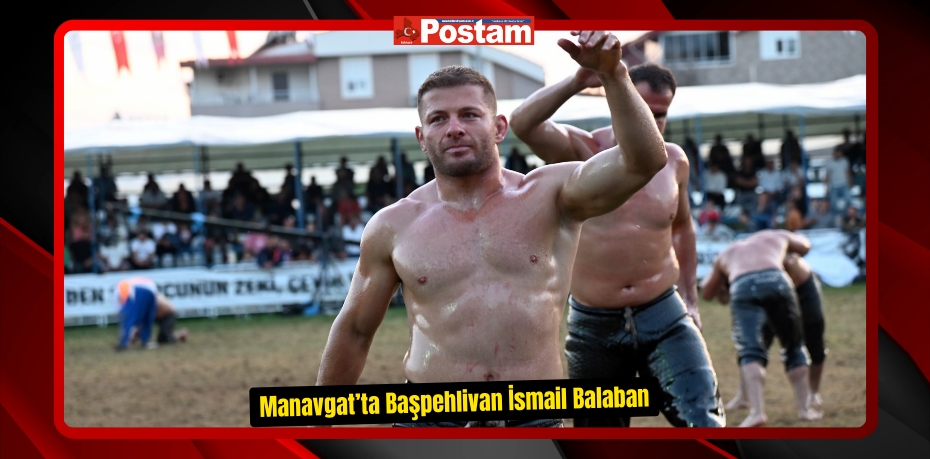 Manavgat’ta Başpehlivan İsmail Balaban