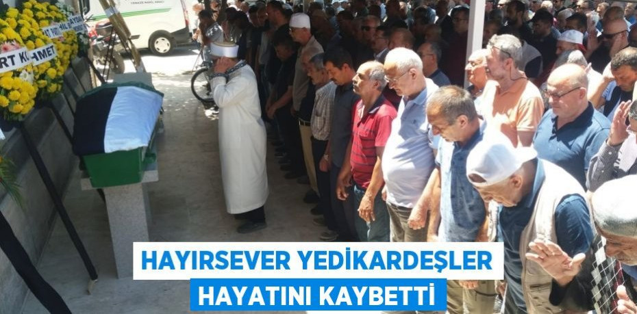 Hayırsever Yedikardeşler hayatını kaybetti