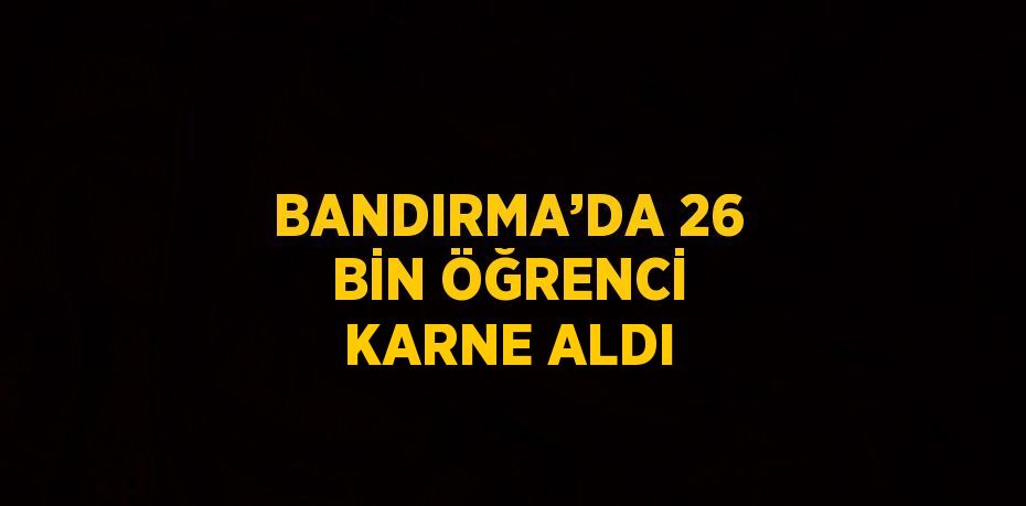 BANDIRMA’DA 26 BİN ÖĞRENCİ KARNE ALDI