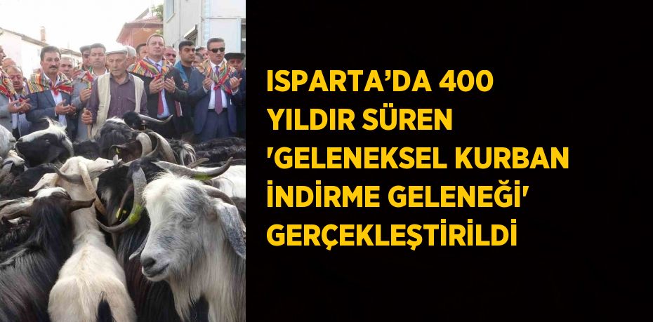 ISPARTA’DA 400 YILDIR SÜREN 'GELENEKSEL KURBAN İNDİRME GELENEĞİ' GERÇEKLEŞTİRİLDİ