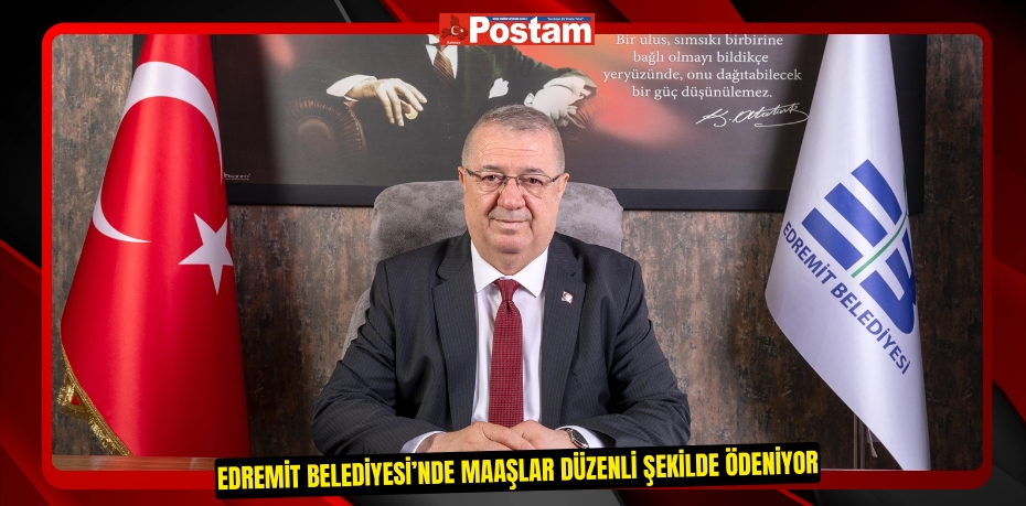 EDREMİT BELEDİYESİ’NDE MAAŞLAR DÜZENLİ ŞEKİLDE ÖDENİYOR