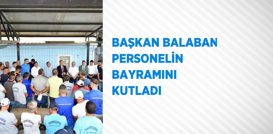 BAŞKAN BALABAN PERSONELİN BAYRAMINI KUTLADI