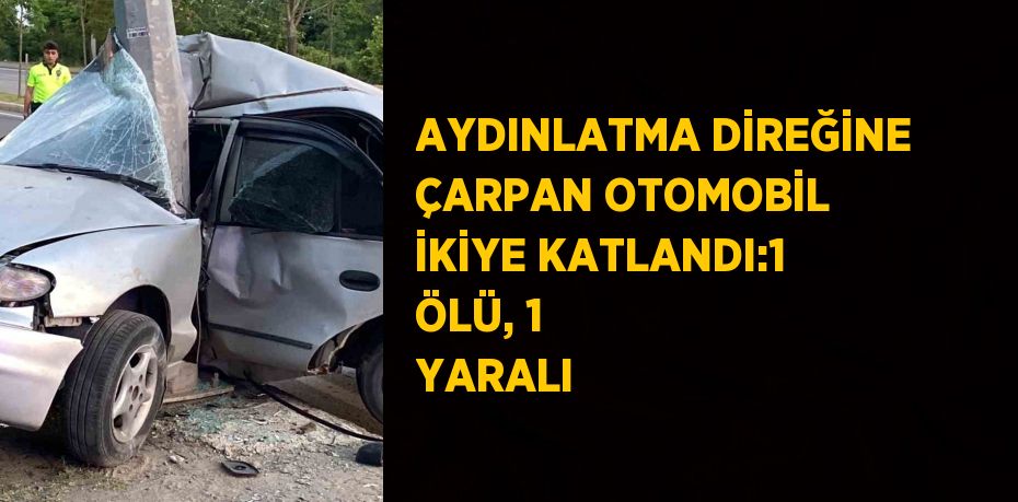 AYDINLATMA DİREĞİNE ÇARPAN OTOMOBİL İKİYE KATLANDI:1 ÖLÜ, 1 YARALI