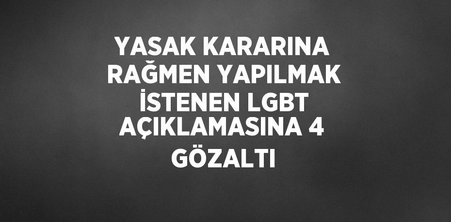 YASAK KARARINA RAĞMEN YAPILMAK İSTENEN LGBT AÇIKLAMASINA 4 GÖZALTI