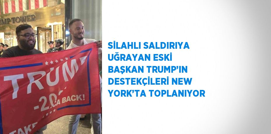 SİLAHLI SALDIRIYA UĞRAYAN ESKİ BAŞKAN TRUMP’IN DESTEKÇİLERİ NEW YORK’TA TOPLANIYOR