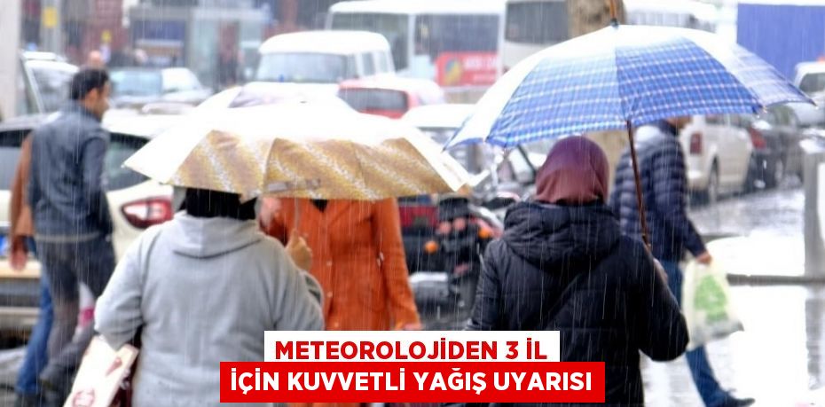 METEOROLOJİDEN 3 İL İÇİN KUVVETLİ YAĞIŞ UYARISI