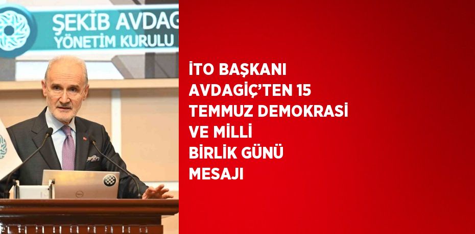 İTO BAŞKANI AVDAGİÇ’TEN 15 TEMMUZ DEMOKRASİ VE MİLLİ BİRLİK GÜNÜ MESAJI