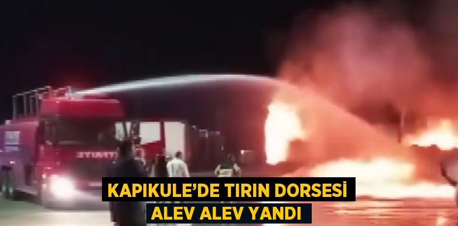 KAPIKULE’DE TIRIN DORSESİ ALEV ALEV YANDI