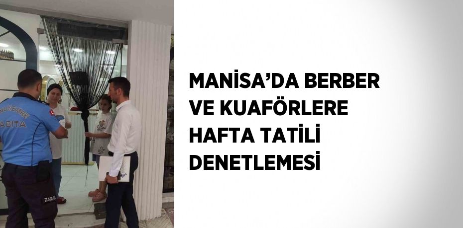 MANİSA’DA BERBER VE KUAFÖRLERE HAFTA TATİLİ DENETLEMESİ