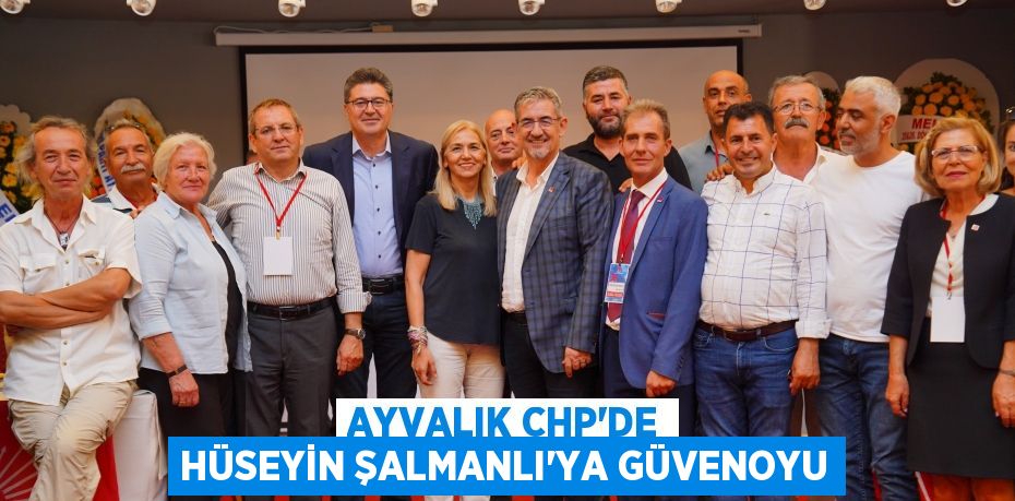 Ayvalık CHP’de Hüseyin Şalmanlı’ya güvenoyu