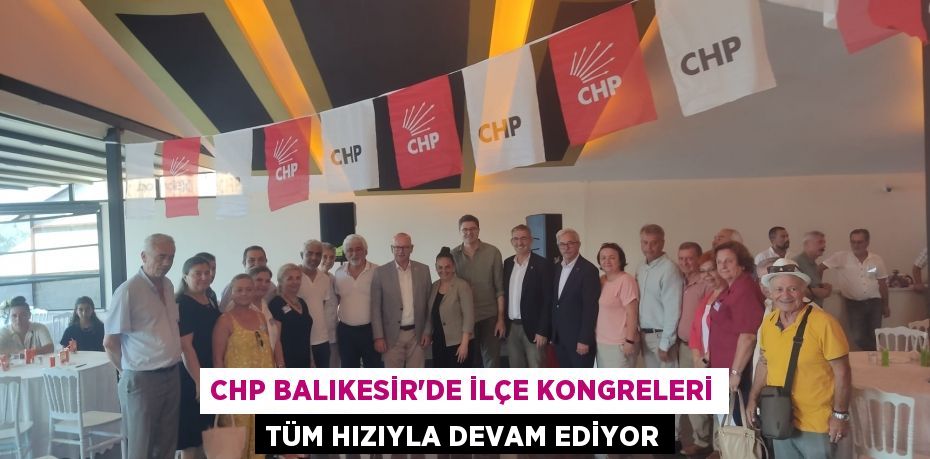 CHP Balıkesir'de İlçe Kongreleri tüm hızıyla Devam Ediyor