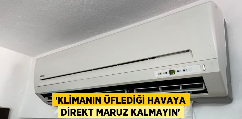 'KLİMANIN ÜFLEDİĞİ HAVAYA DİREKT MARUZ KALMAYIN'