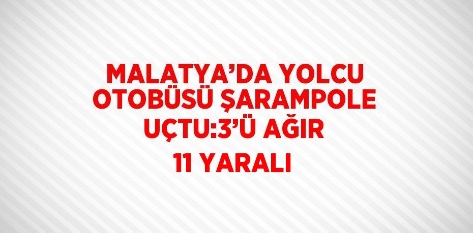 MALATYA’DA YOLCU OTOBÜSÜ ŞARAMPOLE UÇTU:3’Ü AĞIR 11 YARALI