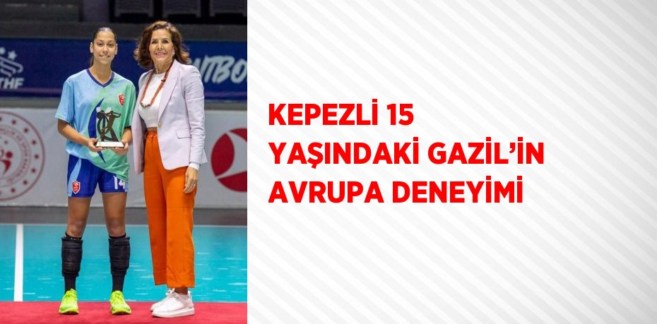 KEPEZLİ 15 YAŞINDAKİ GAZİL’İN AVRUPA DENEYİMİ