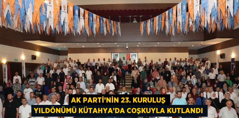 AK PARTİ’NİN 23. KURULUŞ YILDÖNÜMÜ KÜTAHYA’DA COŞKUYLA KUTLANDI