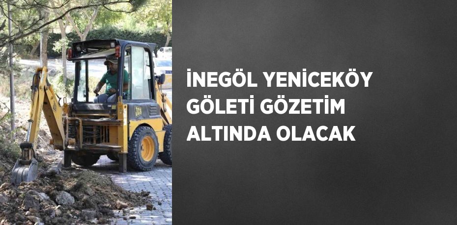 İNEGÖL YENİCEKÖY GÖLETİ GÖZETİM ALTINDA OLACAK