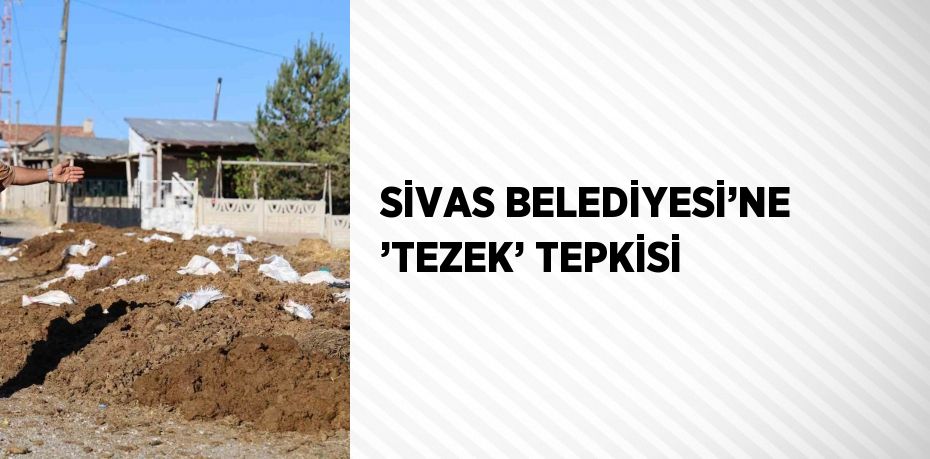 SİVAS BELEDİYESİ’NE ’TEZEK’ TEPKİSİ