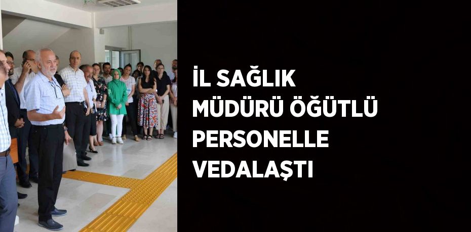 İL SAĞLIK MÜDÜRÜ ÖĞÜTLÜ PERSONELLE VEDALAŞTI