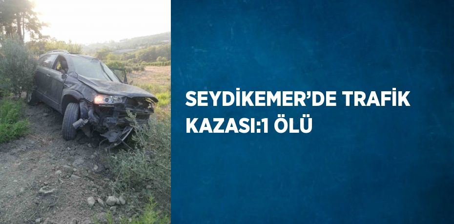 SEYDİKEMER’DE TRAFİK KAZASI:1 ÖLÜ