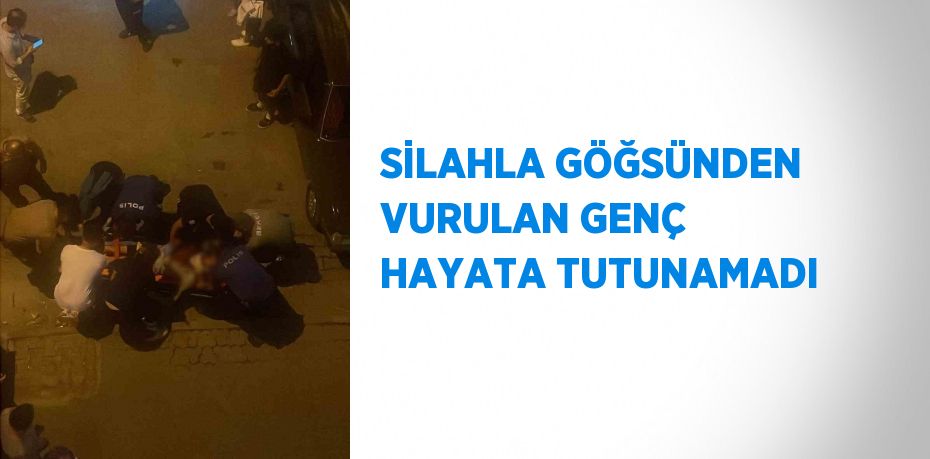 SİLAHLA GÖĞSÜNDEN VURULAN GENÇ HAYATA TUTUNAMADI