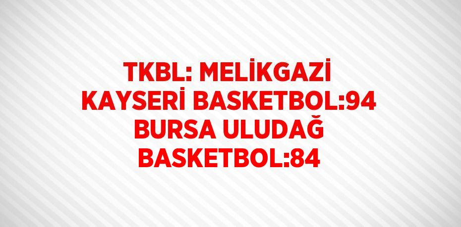 TKBL: MELİKGAZİ KAYSERİ BASKETBOL:94 BURSA ULUDAĞ BASKETBOL:84