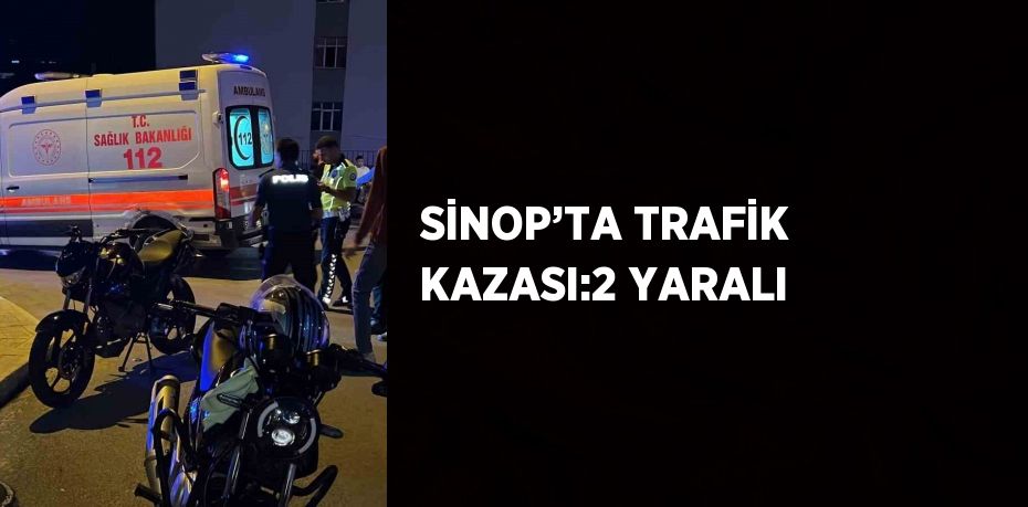 SİNOP’TA TRAFİK KAZASI:2 YARALI