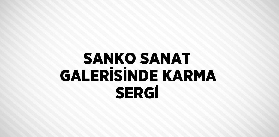 SANKO SANAT GALERİSİNDE KARMA SERGİ