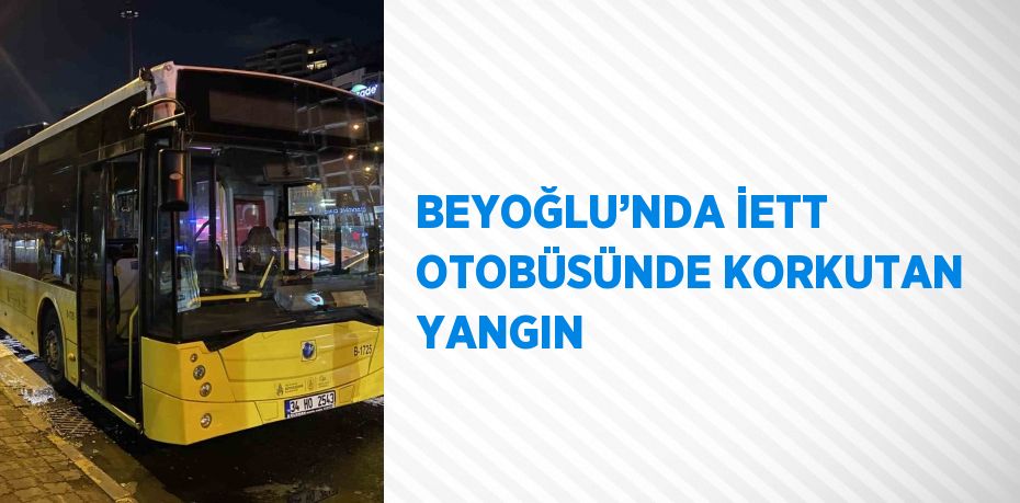 BEYOĞLU’NDA İETT OTOBÜSÜNDE KORKUTAN YANGIN