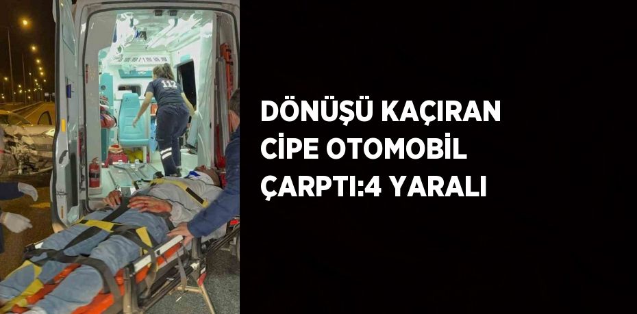 DÖNÜŞÜ KAÇIRAN CİPE OTOMOBİL ÇARPTI:4 YARALI