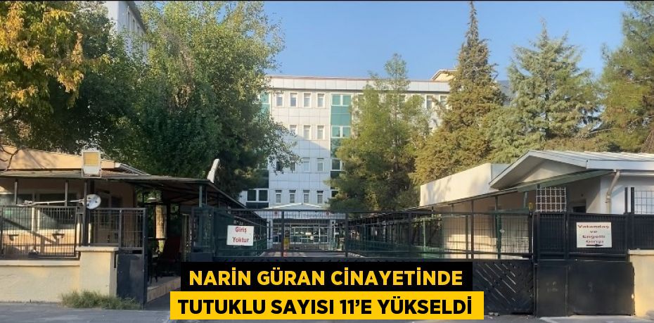 NARİN GÜRAN CİNAYETİNDE TUTUKLU SAYISI 11’E YÜKSELDİ